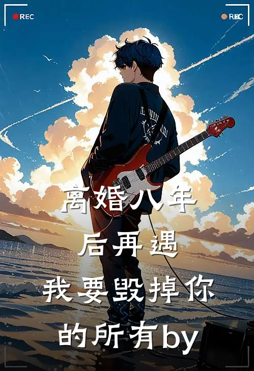 离婚八年后再遇，我要毁掉你的所有by