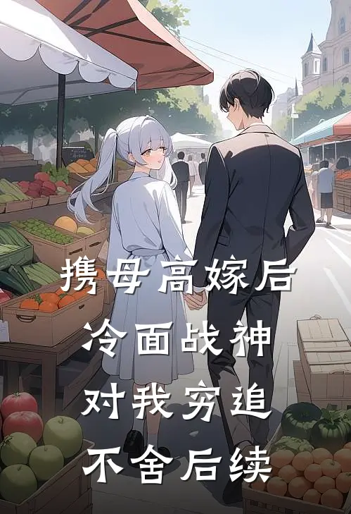 携母高嫁后，冷面战神对我穷追不舍后续