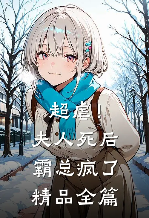 超虐！夫人死后，霸总疯了精品全篇