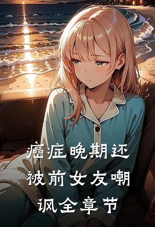 癌症晚期还被前女友嘲讽全章节