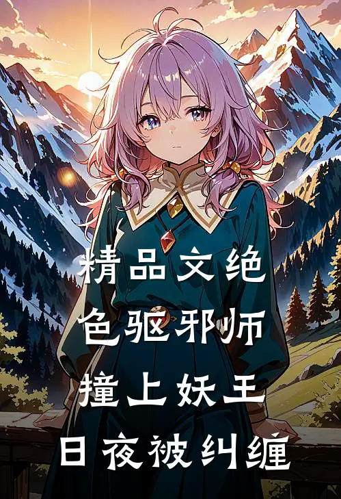 精品文绝色驱邪师撞上妖王,日夜被纠缠的