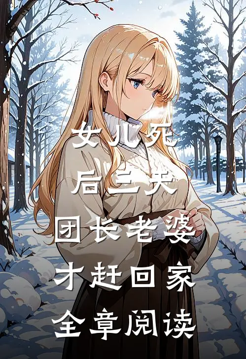 女儿死后三天，团长老婆才赶回家全章阅读