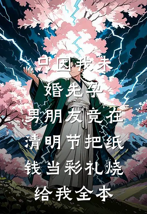 只因我未婚先孕，男朋友竟在清明节把纸钱当彩礼烧给我全本