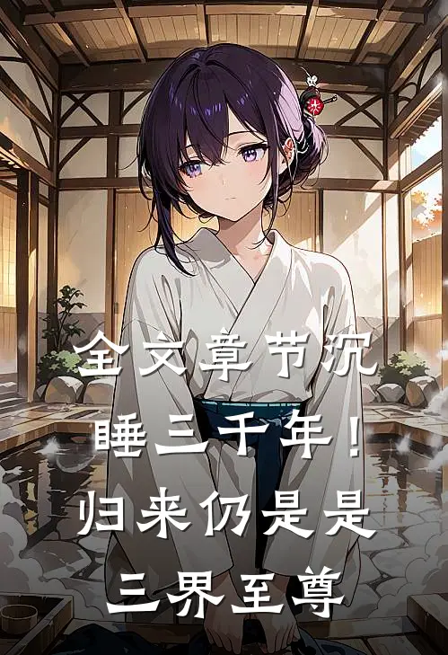 全文章节沉睡三千年！归来仍是是三界至尊