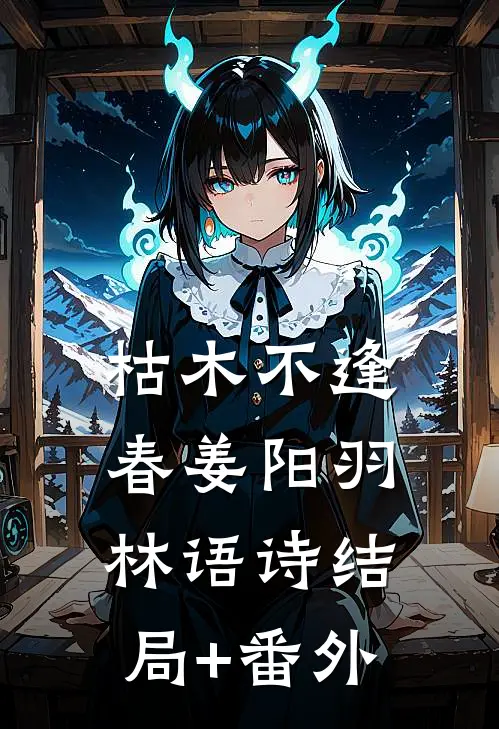枯木不逢春姜阳羽林语诗结局+番外