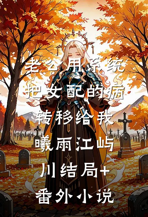 老公用系统把女配的病转移给我曦雨江屿川结局+番外小说