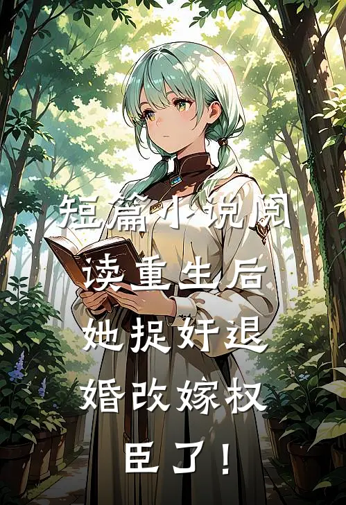 短篇小说阅读重生后，她捉奸退婚改嫁权臣了！