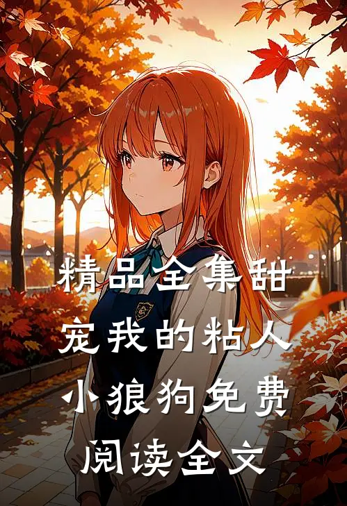 精品全集甜宠我的粘人小狼狗免费阅读全文