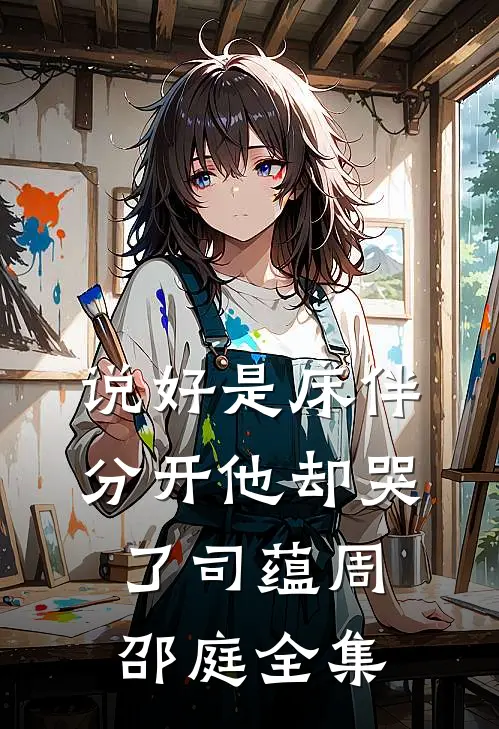 说好是床伴，分开他却哭了司蕴周邵庭全集