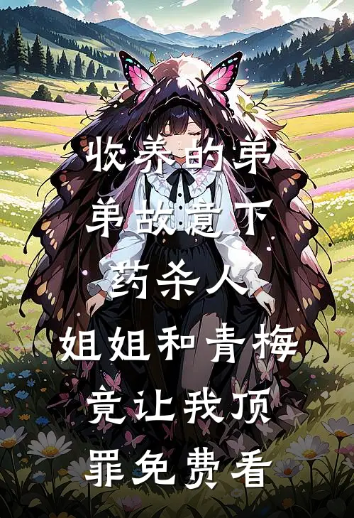 收养的弟弟故意下药杀人，姐姐和青梅竟让我顶罪免费看
