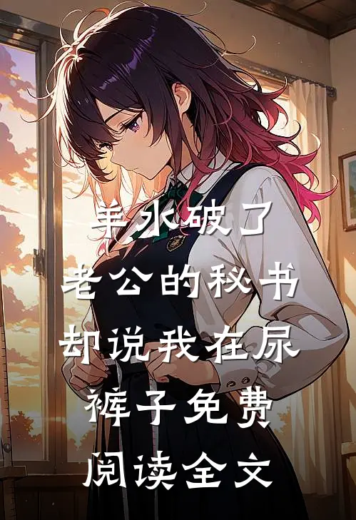 羊水破了，老公的秘书却说我在尿裤子免费阅读全文