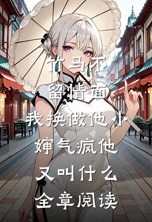 竹马不留情面,我换做他小婶气疯他又叫什么全章阅读