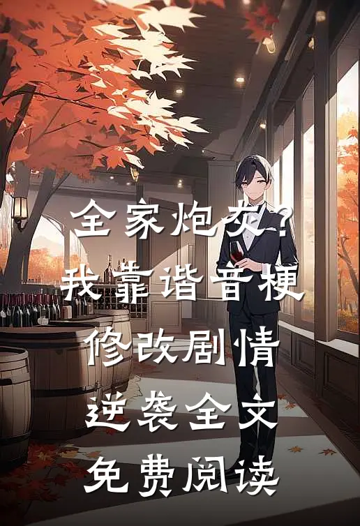 全家炮灰？我靠谐音梗修改剧情逆袭全文免费阅读