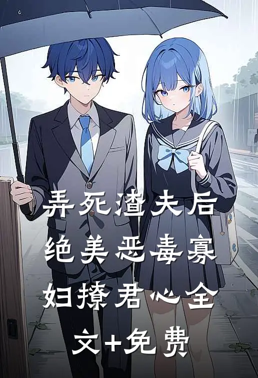 弄死渣夫后，绝美恶毒寡妇撩君心全文+免费