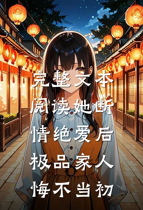 完整文本阅读她断情绝爱后，极品家人悔不当初