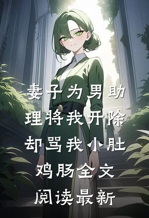 妻子为男助理将我开除，却骂我小肚鸡肠全文阅读最新
