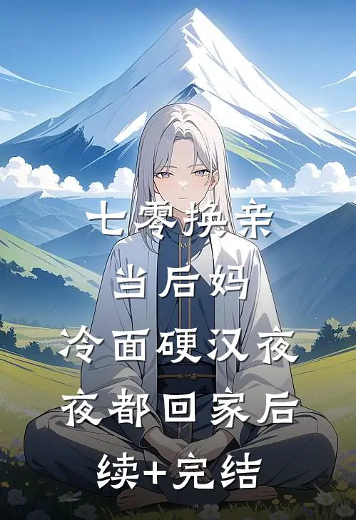 七零换亲当后妈，冷面硬汉夜夜都回家后续+完结