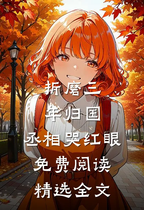 折磨三年归国,丞相哭红眼免费阅读精选全文