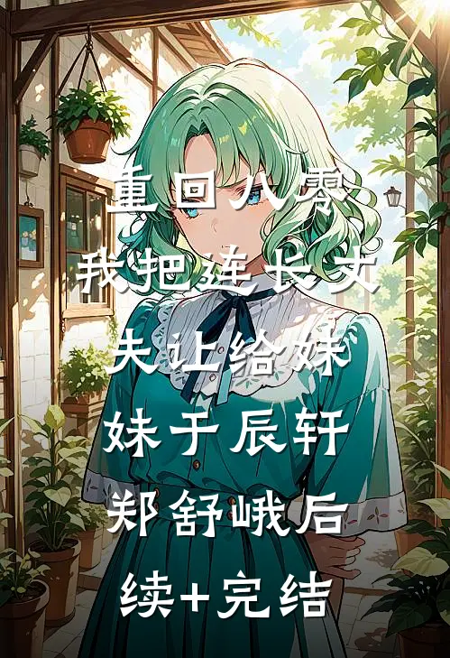 重回八零：我把连长丈夫让给妹妹于辰轩郑舒峨后续+完结