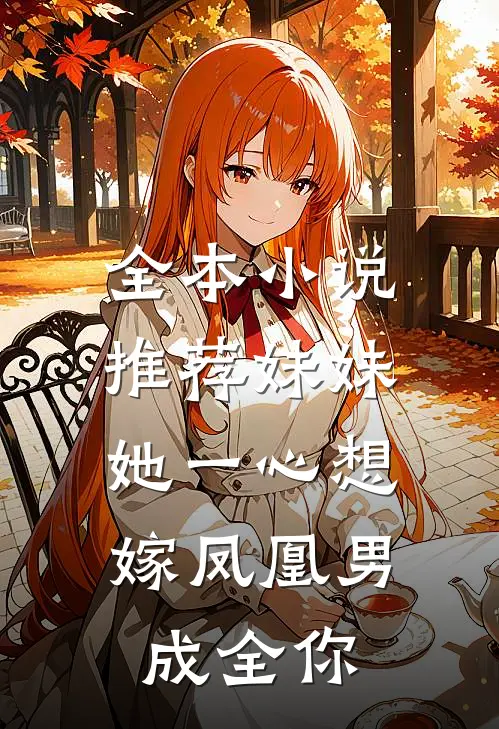 全本小说推荐妹妹她一心想嫁凤凰男，成全你
