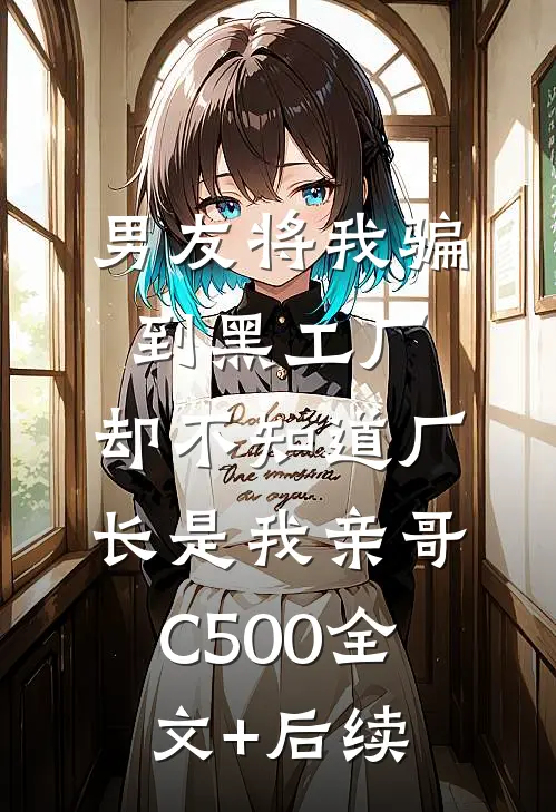 男友将我骗到黑工厂，却不知道厂长是我亲哥C500全文+后续