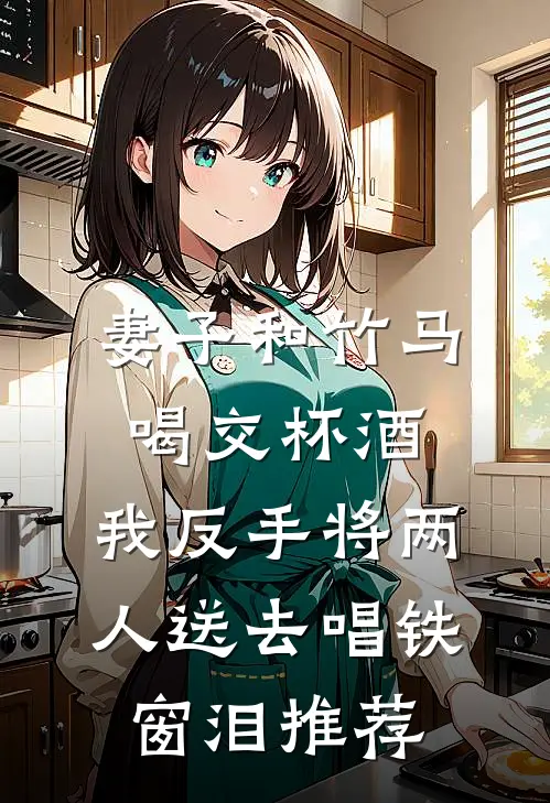 妻子和竹马喝交杯酒，我反手将两人送去唱铁窗泪推荐