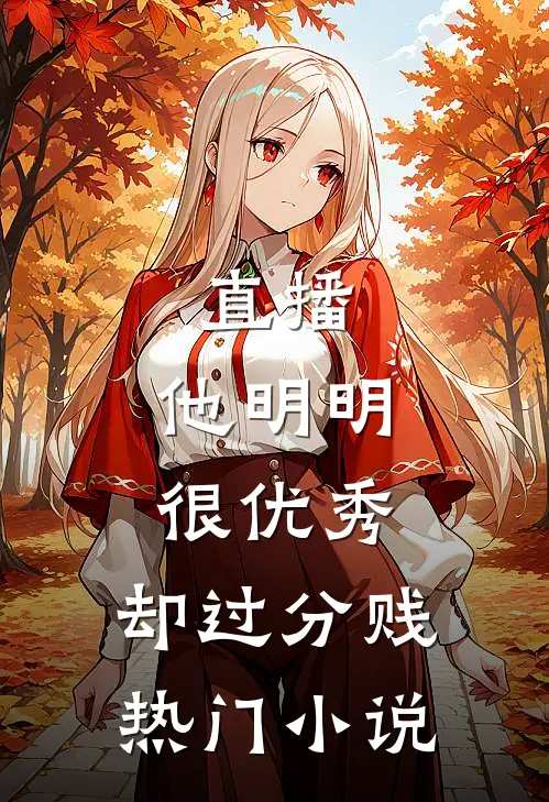直播：他明明很优秀，却过分贱热门小说