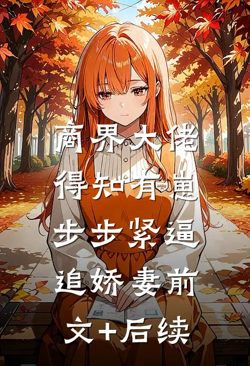 商界大佬得知有崽，步步紧逼追娇妻前文+后续