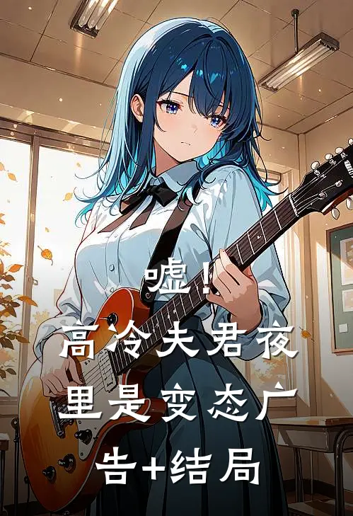 嘘！高冷夫君夜里是变态广告+结局