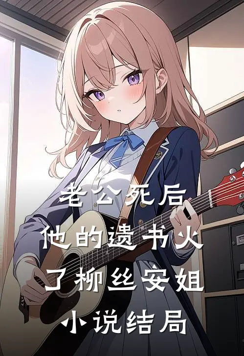 老公死后，他的遗书火了柳丝安姐小说结局