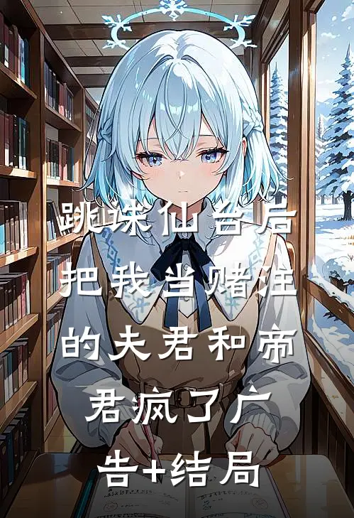 跳诛仙台后，把我当赌注的夫君和帝君疯了广告+结局