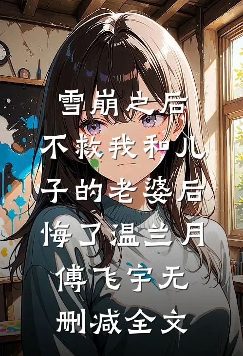 雪崩之后，不救我和儿子的老婆后悔了温兰月傅飞宇无删减全文