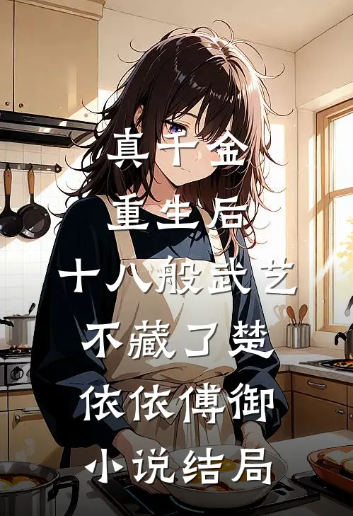 真千金重生后，十八般武艺不藏了楚依依傅御小说结局