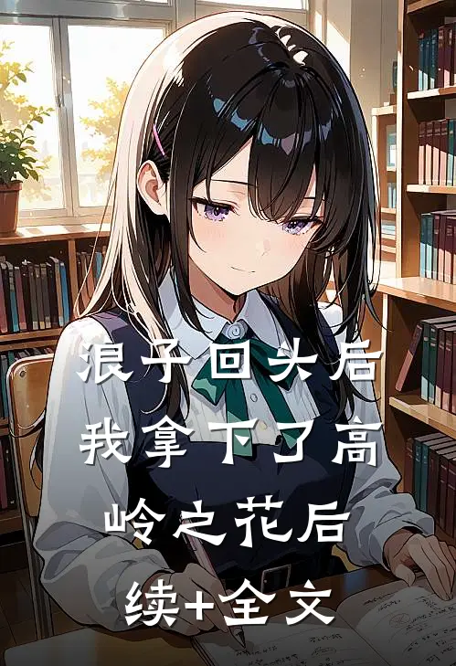 浪子回头后，我拿下了高岭之花后续+全文