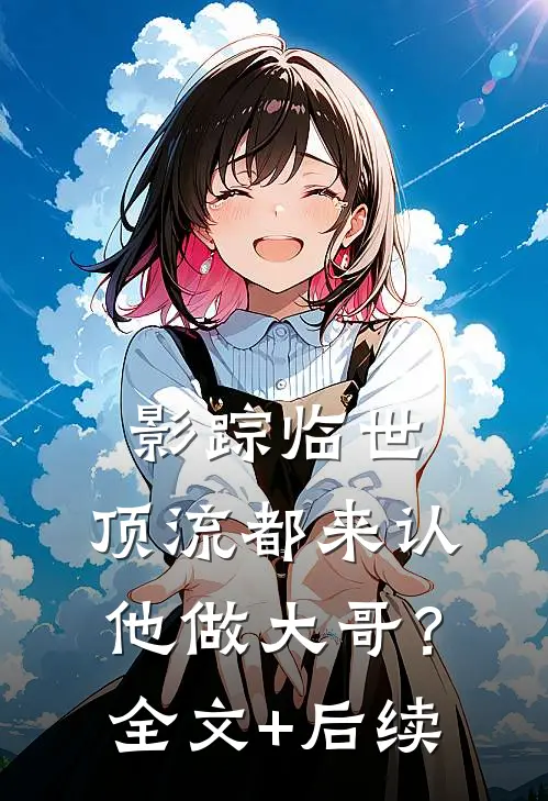 影踪临世：顶流都来认他做大哥？全文+后续