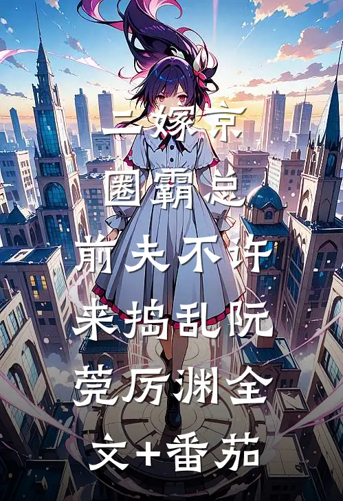 二嫁京圈霸总，前夫不许来捣乱阮莞厉渊全文+番茄