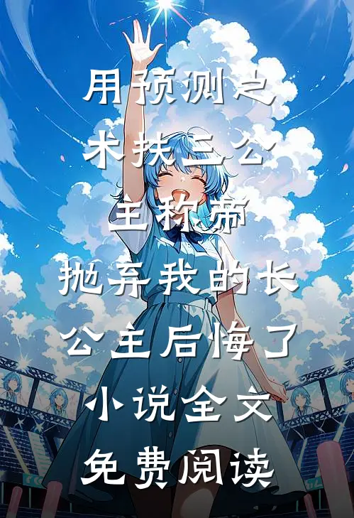 用预测之术扶三公主称帝，抛弃我的长公主后悔了小说全文免费阅读