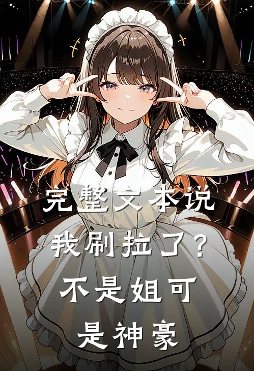 完整文本说我刷拉了？不是，姐可是神豪