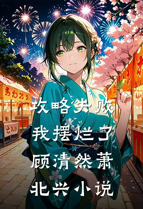 攻略失败，我摆烂了顾清然萧北兴小说