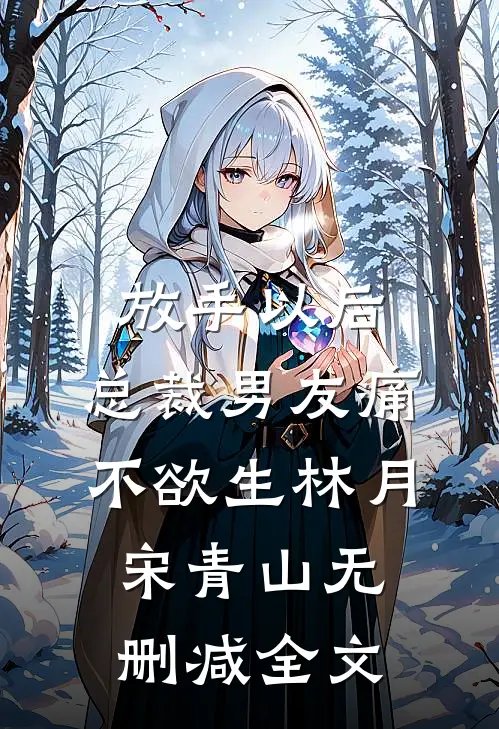 放手以后，总裁男友痛不欲生林月宋青山无删减全文