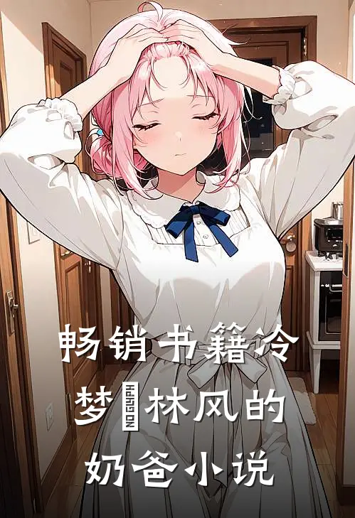 畅销书籍冷梦娢林风的奶爸小说