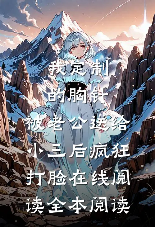 我定制的胸针，被老公送给小三后疯狂打脸在线阅读全本阅读