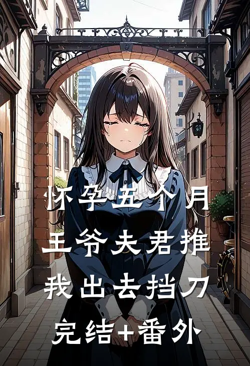 怀孕五个月，王爷夫君推我出去挡刀完结+番外