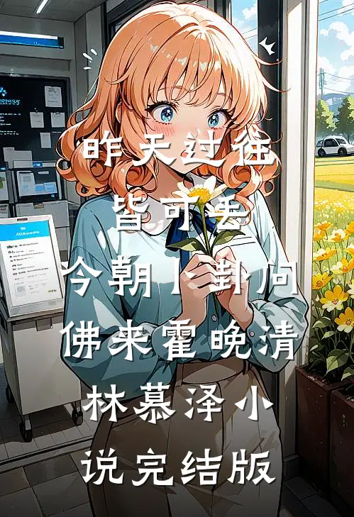 昨天过往皆可丢，今朝卜卦问佛来霍晚清林慕泽小说完结版