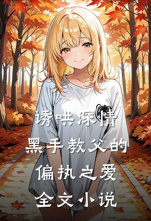 诱哄深情：黑手教父的偏执之爱全文小说