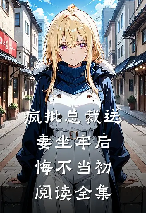疯批总裁送妻坐牢后，悔不当初阅读全集
