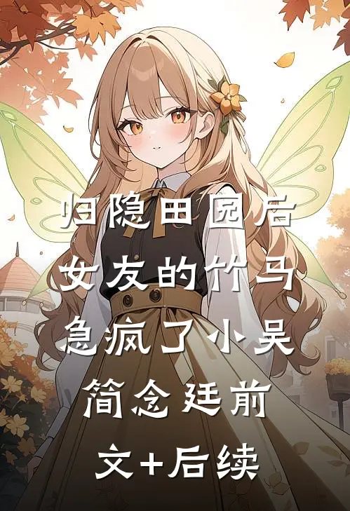 归隐田园后，女友的竹马急疯了小吴简念廷前文+后续