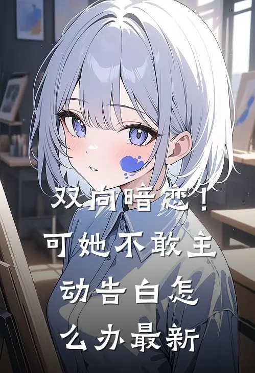 双向暗恋!可她不敢主动告白怎么办最新章节