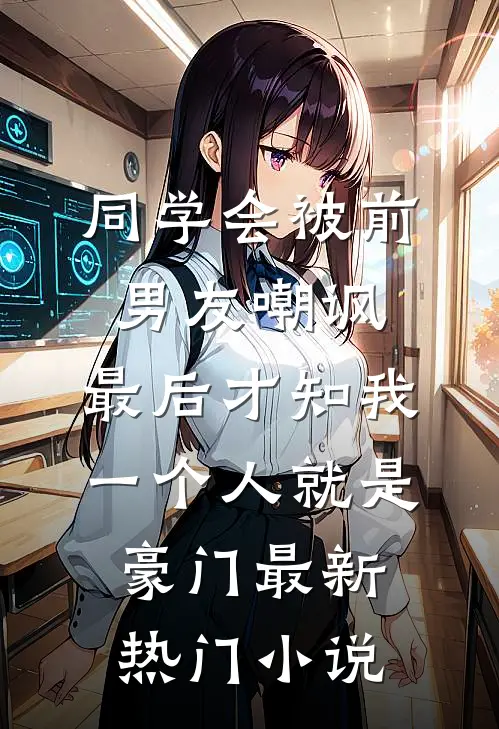 同学会被前男友嘲讽，最后才知我一个人就是豪门最新热门小说