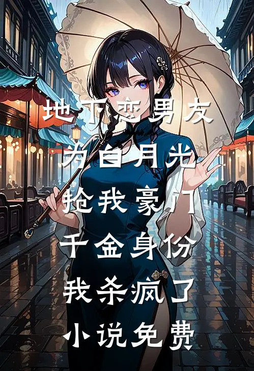 地下恋男友为白月光抢我豪门千金身份，我杀疯了小说免费